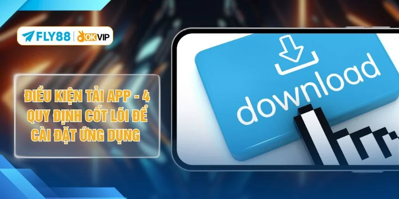 Điều Kiện Tải App - 4 Quy Định Cốt Lõi Để Cài Đặt Ứng Dụng