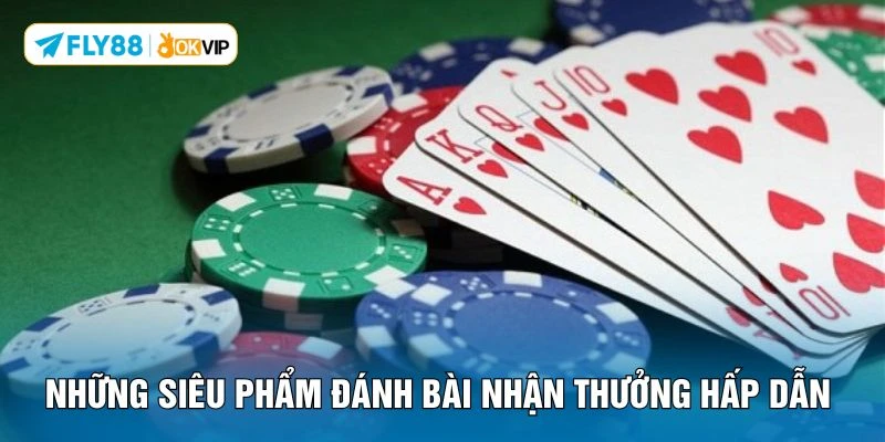 Những siêu phẩm đánh bài nhận thưởng hấp dẫn 