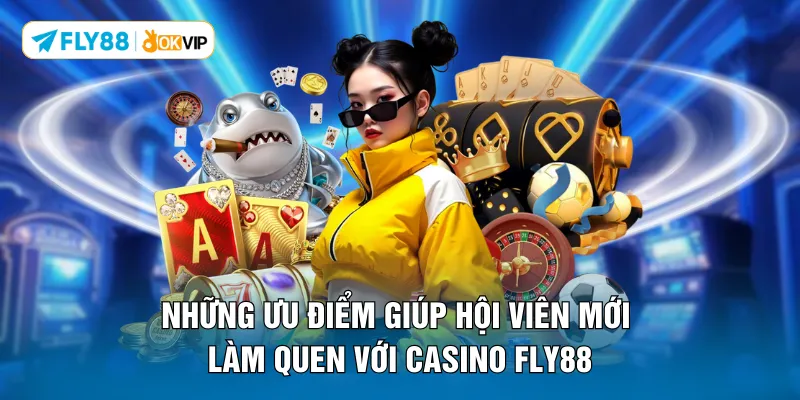 Những ưu điểm giúp hội viên mới làm quen với casino FLY88